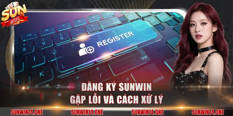 Đăng ký Sunwin gặp lỗi và cách xử lý