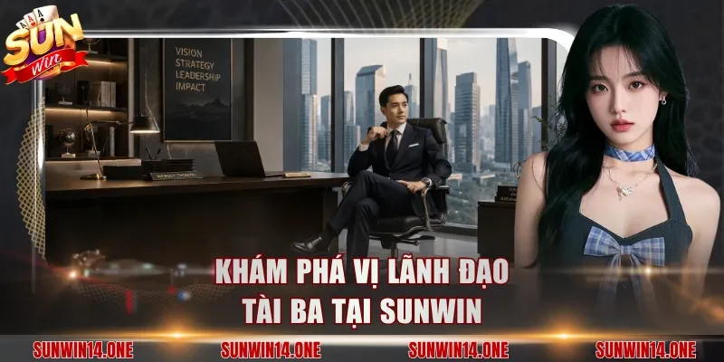 Khám phá vị lãnh đạo tài ba tại Sunwin