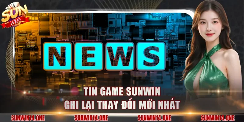 Tin game Sunwin ghi lại thay đổi mới nhất