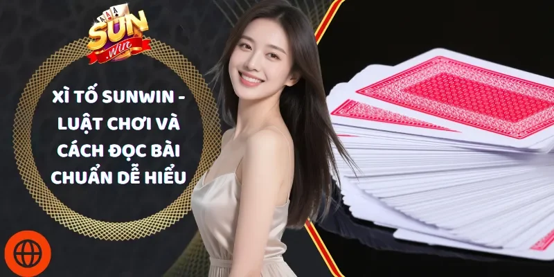 Xì Tố Sunwin - Luật Chơi Và Cách Đọc Bài Chuẩn Dễ Hiểu